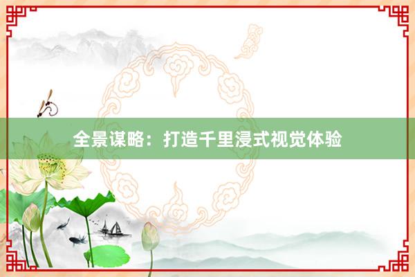 全景谋略：打造千里浸式视觉体验
