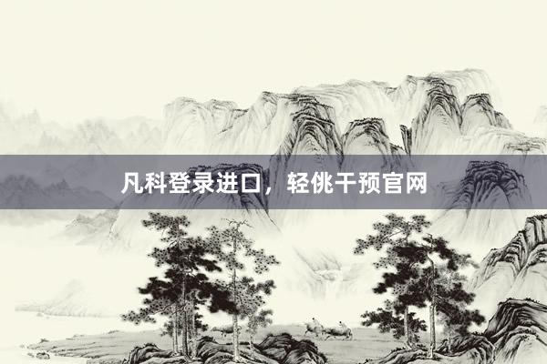 凡科登录进口，轻佻干预官网
