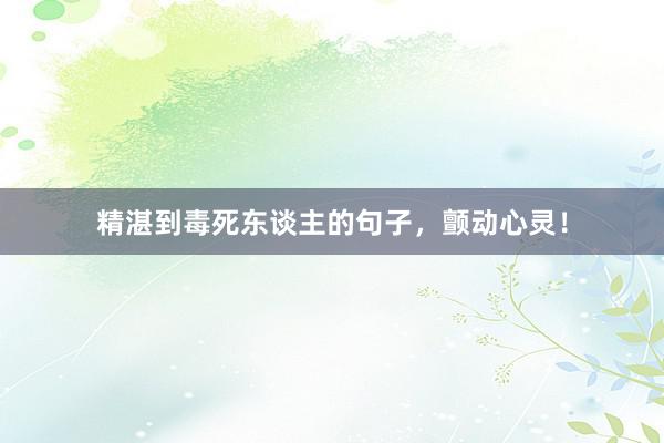 精湛到毒死东谈主的句子，颤动心灵！